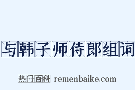 与韩子师侍郎组词是什么意思的图片